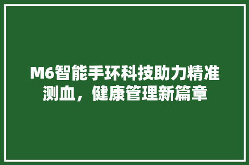 M6智能手环科技助力精准测血，健康管理新篇章