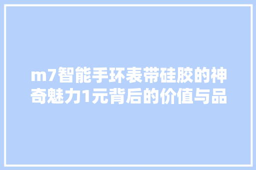 m7智能手环表带硅胶的神奇魅力1元背后的价值与品质