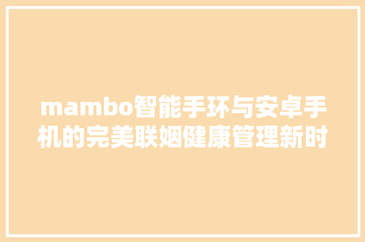 mambo智能手环与安卓手机的完美联姻健康管理新时代