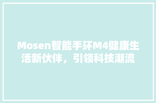 Mosen智能手环M4健康生活新伙伴，引领科技潮流