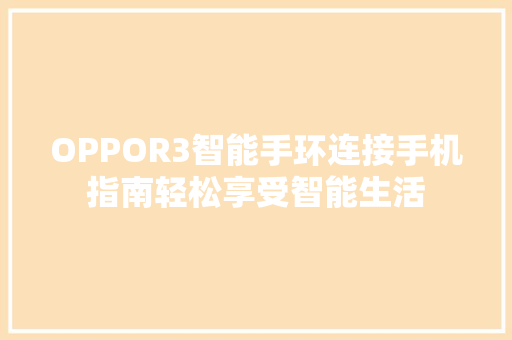 OPPOR3智能手环连接手机指南轻松享受智能生活