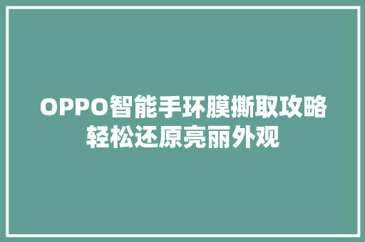 OPPO智能手环膜撕取攻略轻松还原亮丽外观