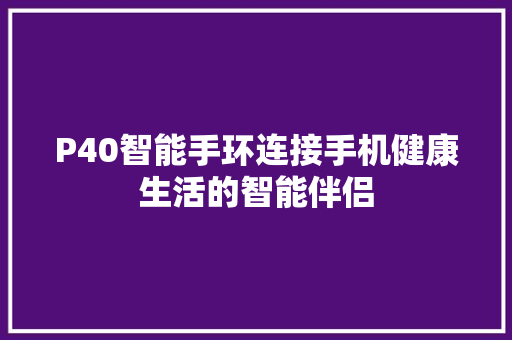 P40智能手环连接手机健康生活的智能伴侣