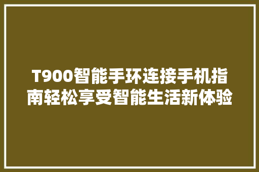 T900智能手环连接手机指南轻松享受智能生活新体验