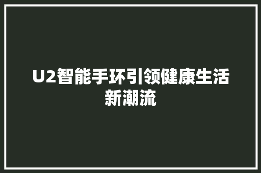 U2智能手环引领健康生活新潮流