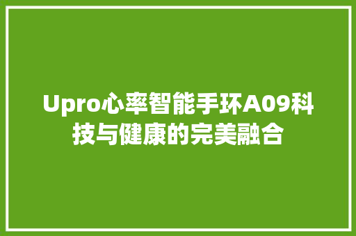 Upro心率智能手环A09科技与健康的完美融合