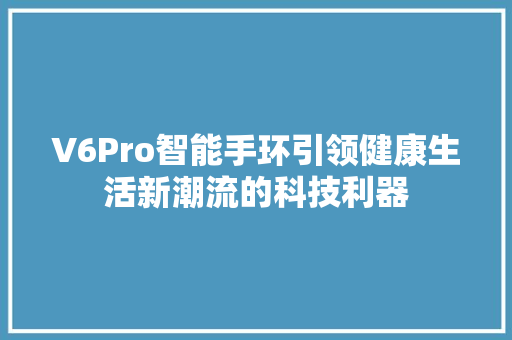 V6Pro智能手环引领健康生活新潮流的科技利器