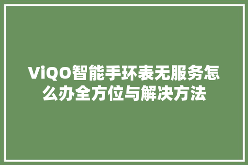 ViQO智能手环表无服务怎么办全方位与解决方法