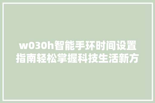 w030h智能手环时间设置指南轻松掌握科技生活新方式