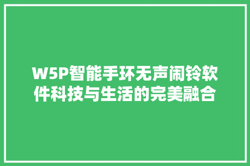 W5P智能手环无声闹铃软件科技与生活的完美融合