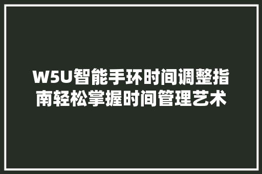 W5U智能手环时间调整指南轻松掌握时间管理艺术