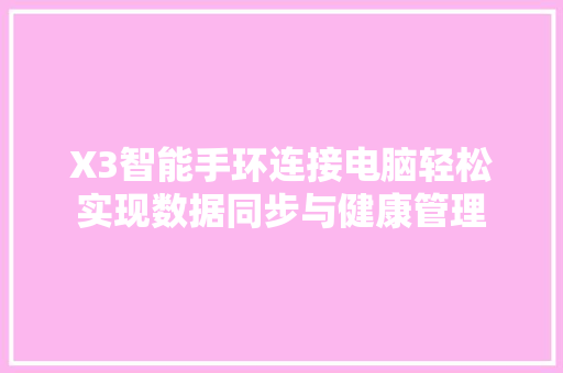 X3智能手环连接电脑轻松实现数据同步与健康管理  第1张