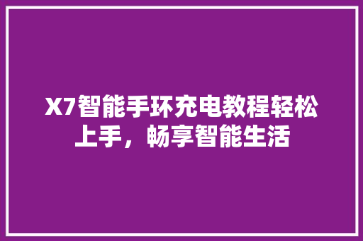 X7智能手环充电教程轻松上手，畅享智能生活
