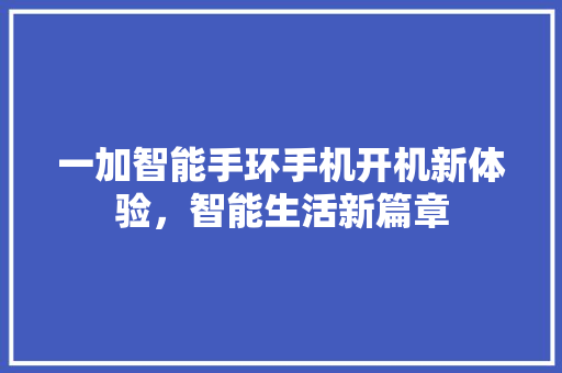 一加智能手环手机开机新体验，智能生活新篇章