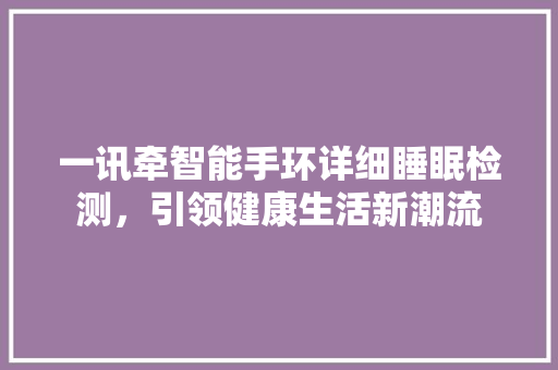 一讯牵智能手环详细睡眠检测，引领健康生活新潮流