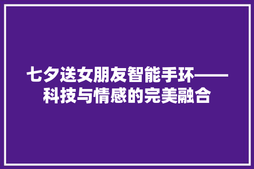 七夕送女朋友智能手环——科技与情感的完美融合