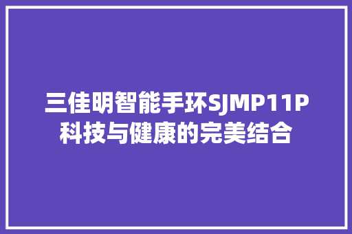 三佳明智能手环SJMP11P科技与健康的完美结合