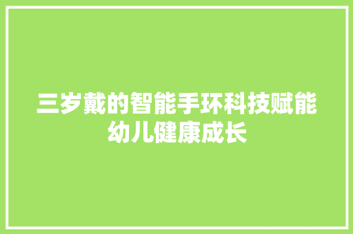 三岁戴的智能手环科技赋能幼儿健康成长