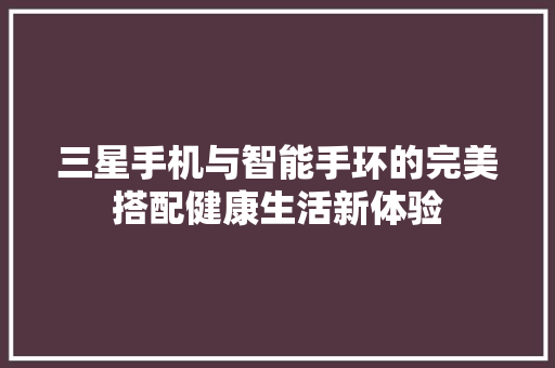 三星手机与智能手环的完美搭配健康生活新体验  第1张
