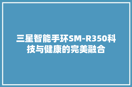 三星智能手环SM-R350科技与健康的完美融合