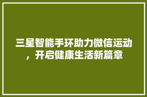 三星智能手环助力微信运动，开启健康生活新篇章