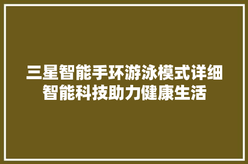 三星智能手环游泳模式详细智能科技助力健康生活