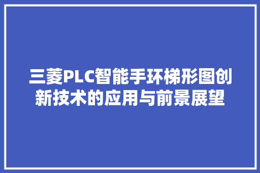 三菱PLC智能手环梯形图创新技术的应用与前景展望