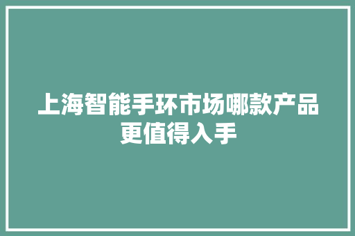 上海智能手环市场哪款产品更值得入手