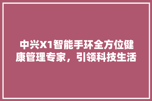 中兴X1智能手环全方位健康管理专家，引领科技生活新潮流