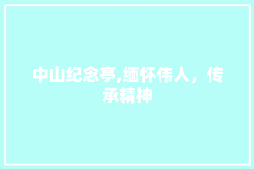 中山纪念亭,缅怀伟人，传承精神  第1张