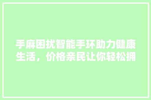 手麻困扰智能手环助力健康生活，价格亲民让你轻松拥有！  第1张