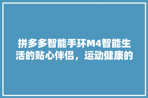 拼多多智能手环M4智能生活的贴心伴侣，运动健康的有力助手
