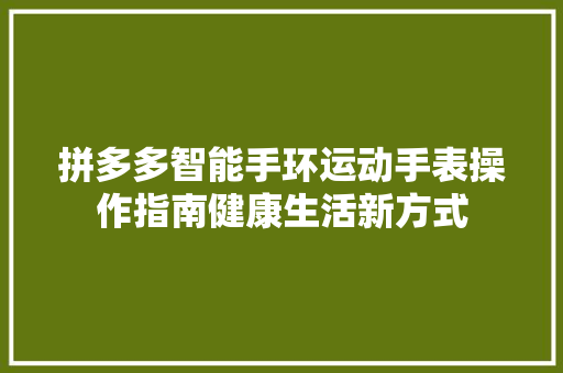 拼多多智能手环运动手表操作指南健康生活新方式