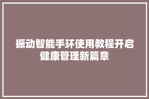 振动智能手环使用教程开启健康管理新篇章  第1张