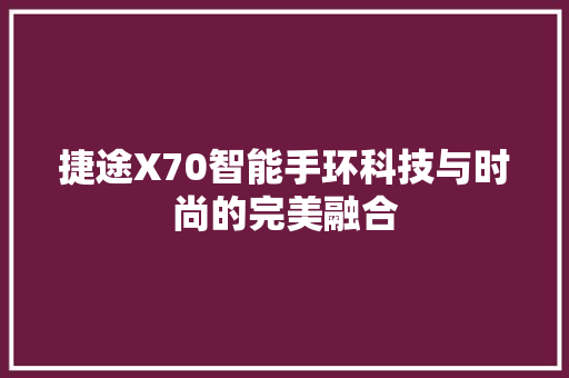 捷途X70智能手环科技与时尚的完美融合