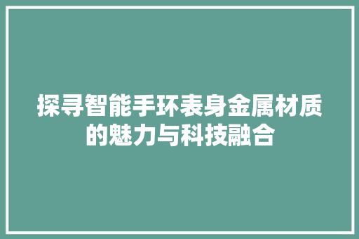 探寻智能手环表身金属材质的魅力与科技融合