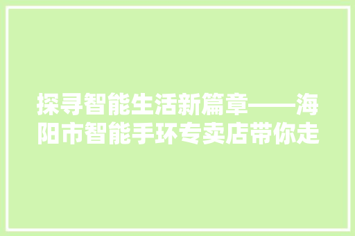 探寻智能生活新篇章——海阳市智能手环专卖店带你走进健康未来