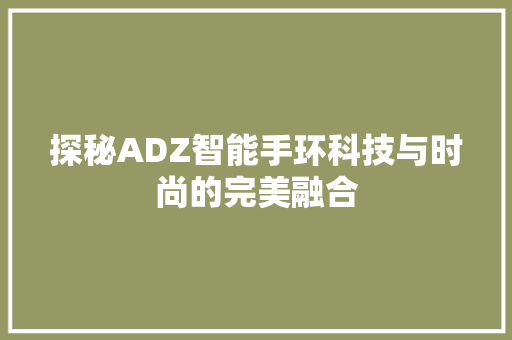探秘ADZ智能手环科技与时尚的完美融合