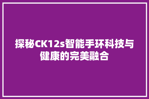 探秘CK12s智能手环科技与健康的完美融合