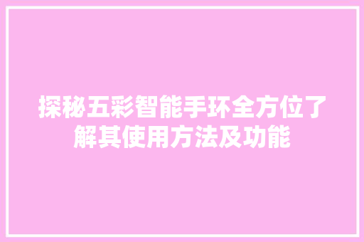 探秘五彩智能手环全方位了解其使用方法及功能  第1张