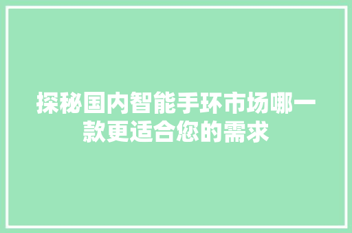 探秘国内智能手环市场哪一款更适合您的需求