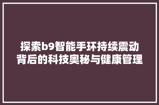 探索b9智能手环持续震动背后的科技奥秘与健康管理之路
