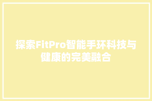 探索FitPro智能手环科技与健康的完美融合