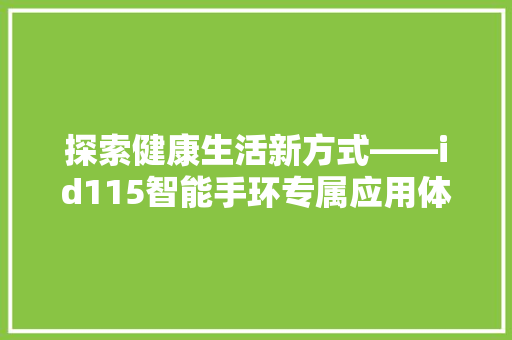 探索健康生活新方式——id115智能手环专属应用体验  第1张