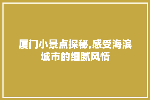 厦门小景点探秘,感受海滨城市的细腻风情
