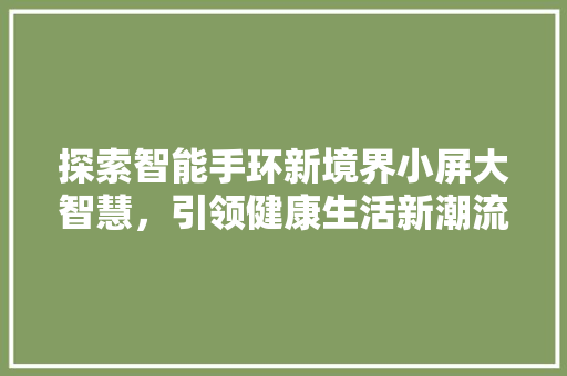 探索智能手环新境界小屏大智慧，引领健康生活新潮流  第1张