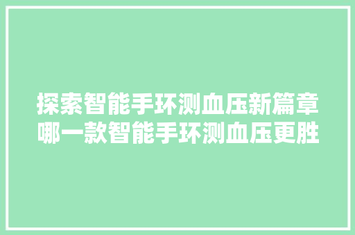 探索智能手环测血压新篇章哪一款智能手环测血压更胜一筹