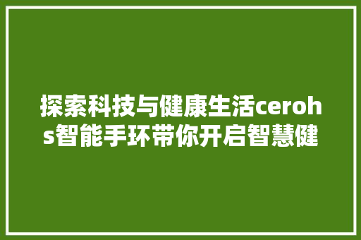 探索科技与健康生活cerohs智能手环带你开启智慧健康管理新篇章  第1张