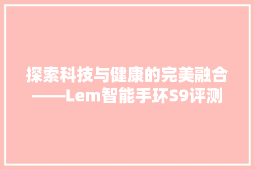 探索科技与健康的完美融合——Lem智能手环S9评测