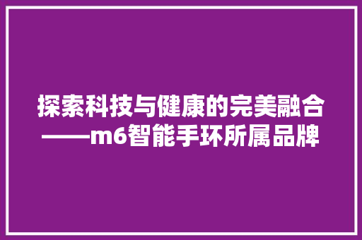 探索科技与健康的完美融合——m6智能手环所属品牌及其特色